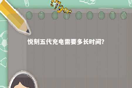 悦刻五代充电需要多长时间	？ 